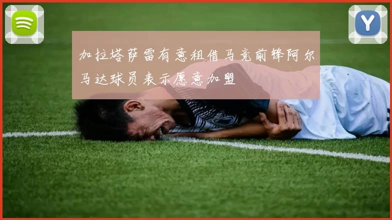 加拉塔萨雷有意租借马竞前锋阿尔马达球员表示愿意加盟