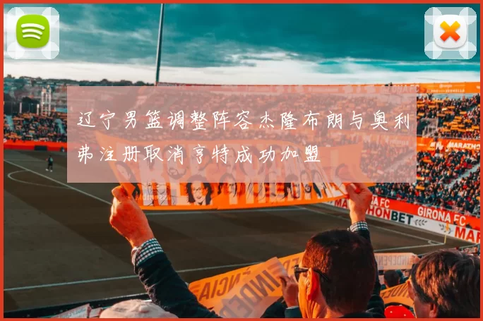 辽宁男篮调整阵容杰隆布朗与奥利弗注册取消亨特成功加盟