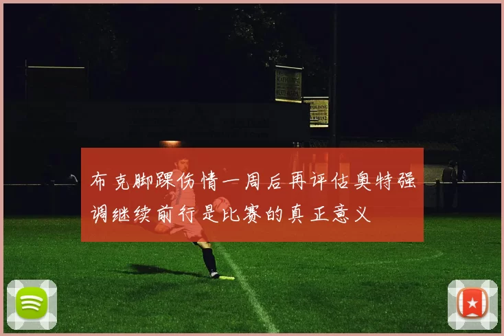 布克脚踝伤情一周后再评估奥特强调继续前行是比赛的真正意义