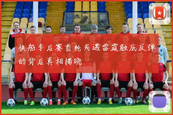 快船季后赛首轮或遇雷霆触底反弹的背后真相揭晓