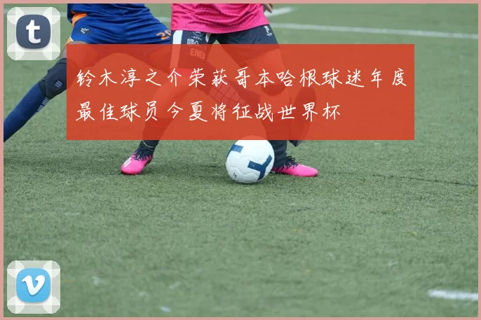 铃木淳之介荣获哥本哈根球迷年度最佳球员今夏将征战世界杯